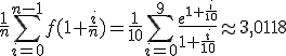 \frac{1}{n}\Bigsum_{i=0}^{n-1}f(1+\frac{i}{n})=\frac{1}{10}\Bigsum_{i=0}^{9}\frac{e^{1+\frac{i}{10}}}{1+\frac{i}{10}}\approx 3,0118